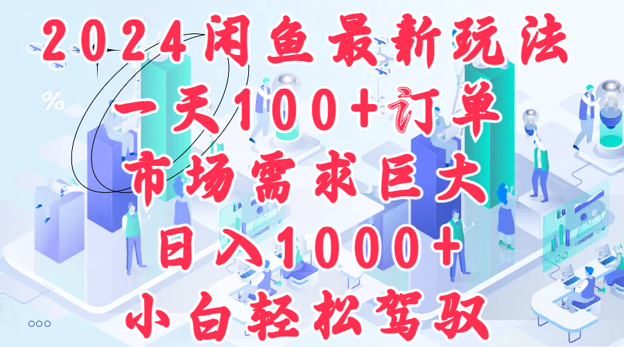 2024闲鱼最新玩法，一天100+订单，市场需求巨大，日入1000+，小白轻松驾驭⭐2024闲鱼最新玩法，一天100 订单，市场需求巨大，一天1000 ，小白轻松驾驭