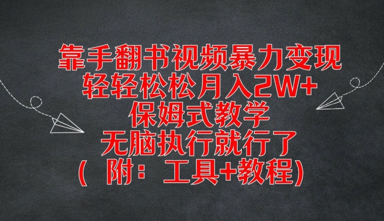 163-20240812-靠手翻书视频暴力变现，轻轻松松月入2W+，保姆式教学，无脑执行就行了(附：工具+教程)【揭秘】