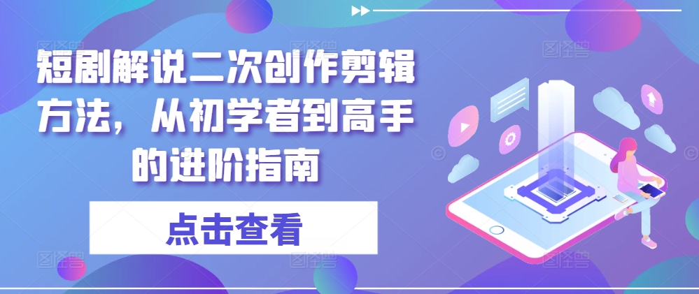 173-20240813-短剧解说二次创作剪辑方法，从初学者到高手的进阶指南