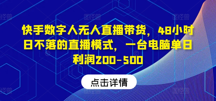 177-20240813-快手数字人无人直播带货，48小时日不落的直播模式，一台电脑单日利润200-500】