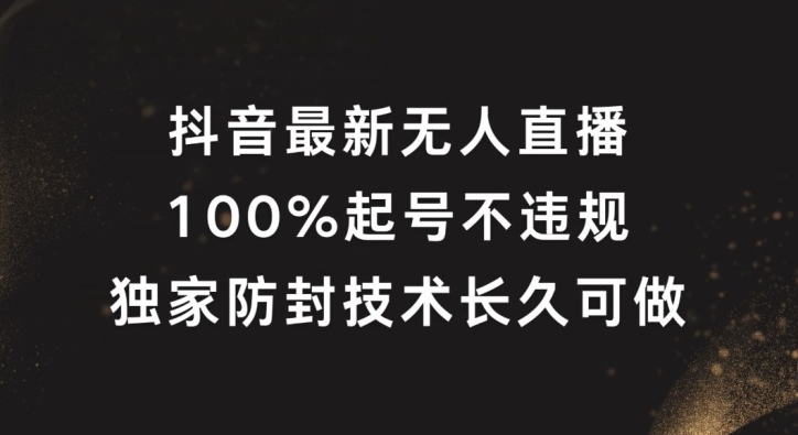 178-20240813-抖音最新无人直播，100%起号，独家防封技术长久可做【揭秘】