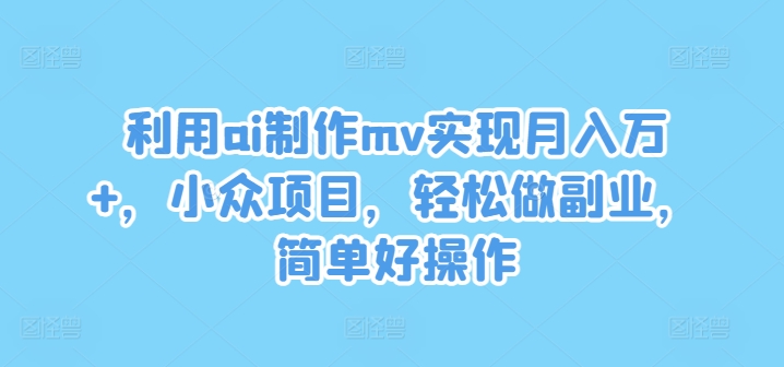 170-20240813-利用ai制作mv实现月入万+，小众项目，轻松做副业，简单好操作【揭秘】