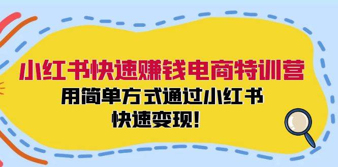 小红书变现营⭐小红书快速赚钱电商特训营：用简单方式通过小红书快速变现！