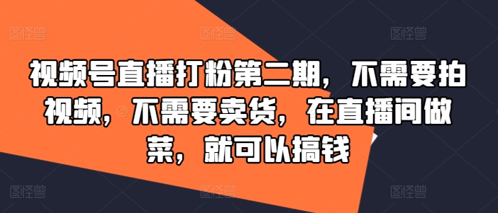 197-20240815-视频号直播打粉第二期，不需要拍视频，不需要卖货，在直播间做菜，就可以搞钱