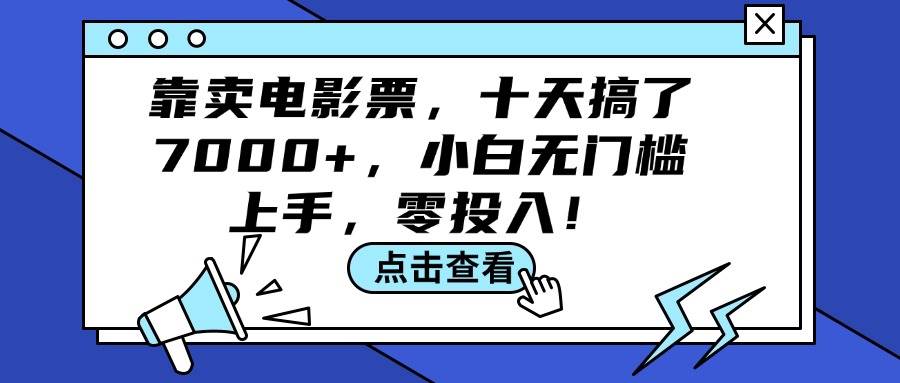 靠卖电影票，十天搞了7000+，小白无门槛上手，零投入！⭐靠卖电影票，十天搞了7000 ，小白无门槛上手，零投入！