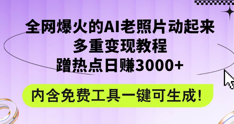 8.13老照片⭐全网爆火的AI老照片动起来多重变现教程，蹭热点一天3000 ，内含免费工具