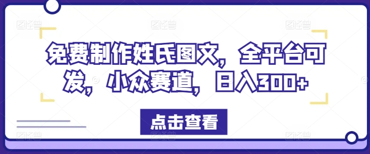 206-20240815-免费制作姓氏图文，全平台可发，小众赛道，日入300+【揭秘】