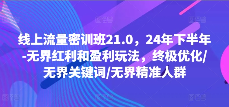 211-20240816-线上流量密训班21.0，24年下半年-无界红利和盈利玩法，终极优化无界关键词无界精准人群⭐线上流量密训班21.0，24年下半年-无界红利和盈利玩法，终极优化/无界关键词/无界精准人群