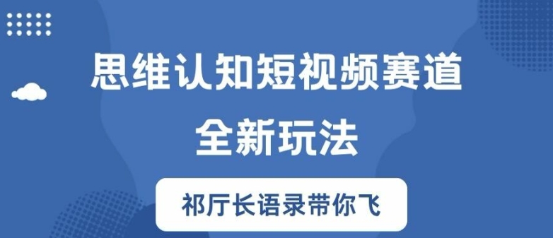 243-20240818-思维认知短视频赛道新玩法，胜天半子祁厅长语录带你飞【揭秘】