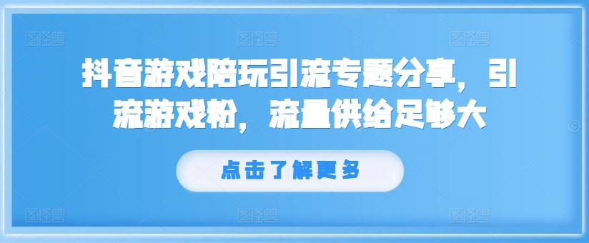 231-20240818-抖音游戏陪玩引流专题分享，引流游戏粉，流量供给足够大