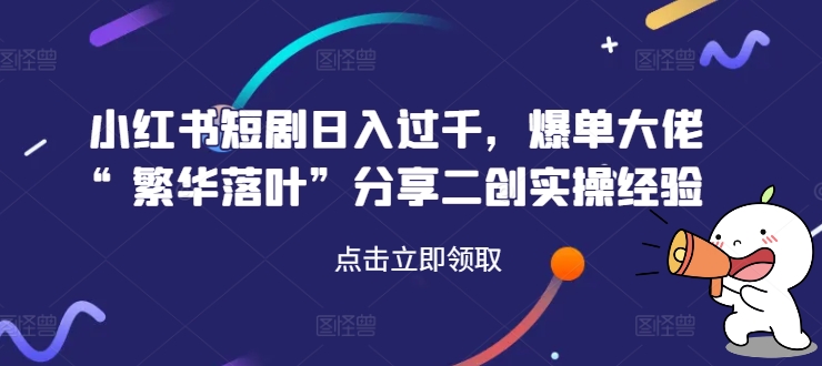 251-20240819-小红书短剧日入过千，爆单大佬“繁华落叶”分享二创实操经验