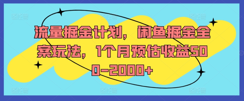 250-20240819-流量掘金计划，闲鱼掘金全案玩法，1个月预估收益500-2000+