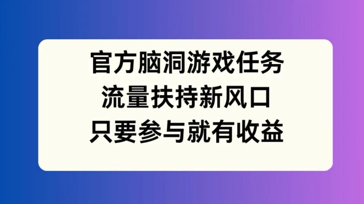 273-20240821-官方脑洞游戏任务，流量扶持新风口，只要参与就有收益【揭秘】