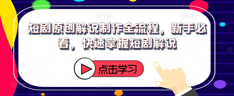 270-20240821-短剧原创解说制作全流程，新手必看，快速掌握短剧解说