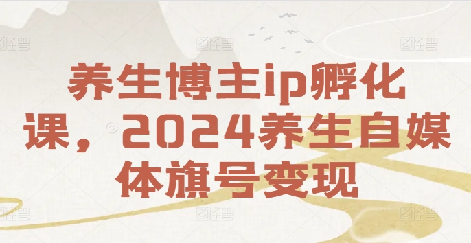 280-20240822-养生博主ip孵化课，2024养生自媒体旗号变现