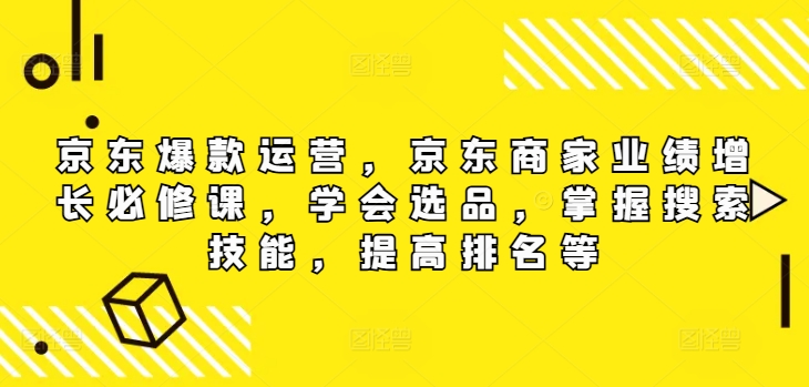 277-20240822-京东爆款运营，京东商家业绩增长必修课，学会选品，掌握搜索技能，提高排名等⭐京东爆款运营，京东商家业绩增长必修课（无水印版），学会选品，掌握搜索技能，提高排名等