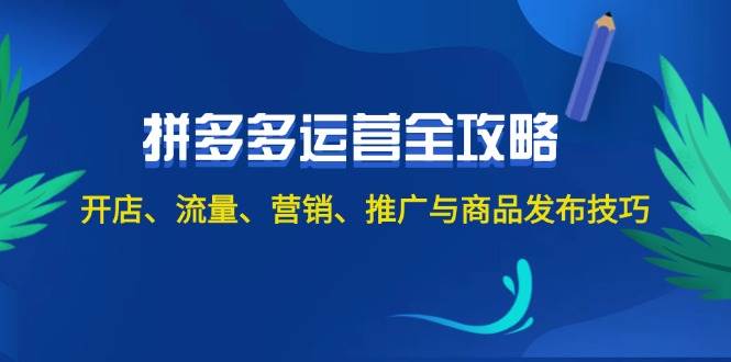 拼多多运营教程⭐2024拼多多运营全攻略：开店、流量、营销、推广与商品发布技巧（无水印）