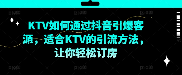 279-20240822-KTV抖音短视频营销，KTV如何通过抖音引爆客源，适合KTV的引流方法，让你轻松订房