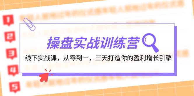 操盘手流量变现实操营⭐操盘实操训练营：线下实战课，从零到一，三天打造你的盈利增长引擎