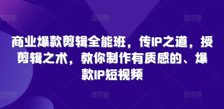 288-20240823-商业爆款剪辑全能班，传IP之道，授剪辑之术，教你制作有质感的、爆款IP短视频