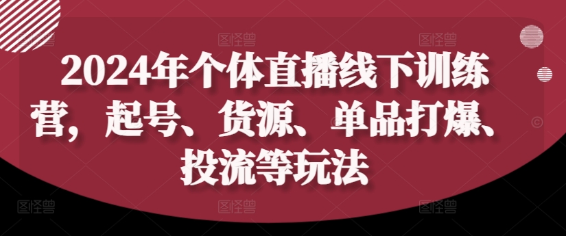 305-20240825-2024年个体直播线下训练营，起号、货源、单品打爆、投流等玩法⭐2024年个体直播训练营，起号、货源、单品打爆、投流等玩法