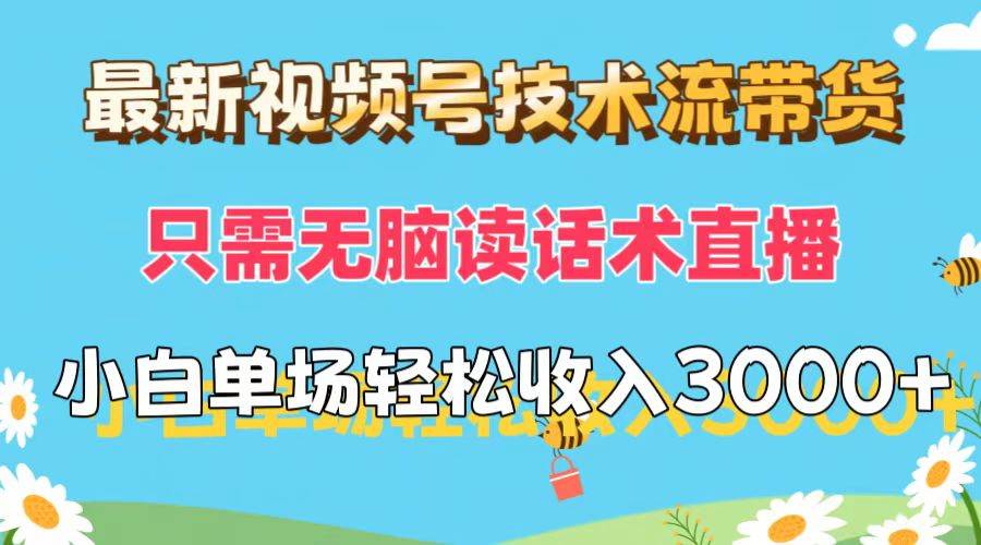 最新视频号技术流带货，只需无脑读话术直播，小白单场直播纯收益也能轻松达到3000+⭐最新视频号技术流带货，只需无脑读话术直播，小白单场直播纯收益也能轻...