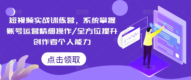 314-20240825-短视频实战训练营，系统掌握账号运营精细操作 全方位提升创作者个人能力⭐短视频实战训练营，系统掌握账号运营精细操作/全方位提升创作者个人能力