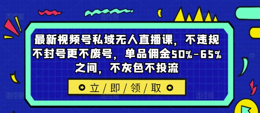 318-20240826-最新视频号私域无人直播课，不违规不封号更不废号，单品佣金50%-65%之间，不灰色不投流