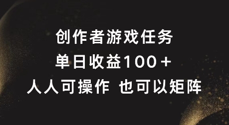 323-20240826-创作者游戏任务，单日收益100+，可矩阵操作【揭秘】