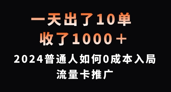 332-20240827-一天出了10单，收了1000+，2024普通人如何0成本入局流量卡推广【揭秘】