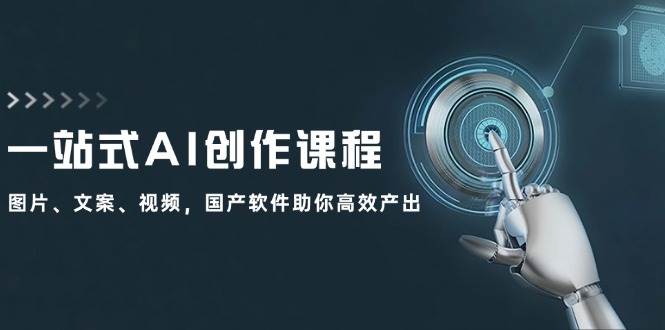 国产AI创作设计课⭐一站式AI创作课程：图片、文案、视频，国产软件助你高效产出