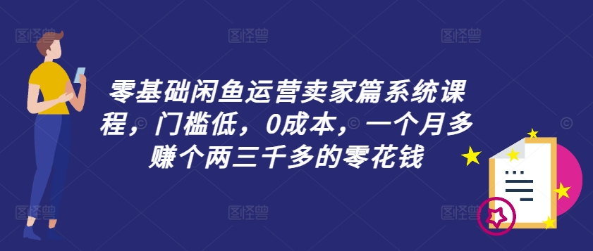 333-20240827-零基础闲鱼运营卖家篇系统课程，门槛低，0成本，一个月多赚个两三千多的零花钱