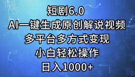 短剧6(1).0 AI一键生成原创解说视频，多平台多方式变现，小白轻松操作，日入1000+⭐一键生成原创解说视频I，短剧6.0 AI，小白轻松操作，一天1000 ，多平台多方式变现