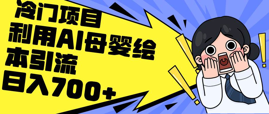 冷门项目，利用ai生成母婴绘本，简单操作，私域变现⭐利用AI母婴绘本引流，私域变现日入700 （教程 素材）