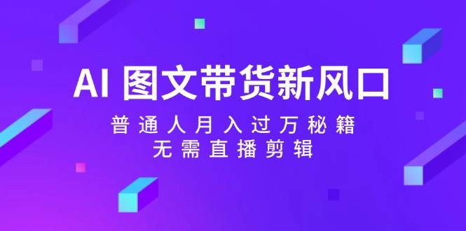 AI图文带货流量新趋势⭐AI 图文带货新风口：普通人一个月过万秘籍，无需直播剪辑