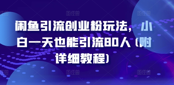 341-20240828-闲鱼引流创业粉玩法，小白一天也能引流80人(附详细教程)