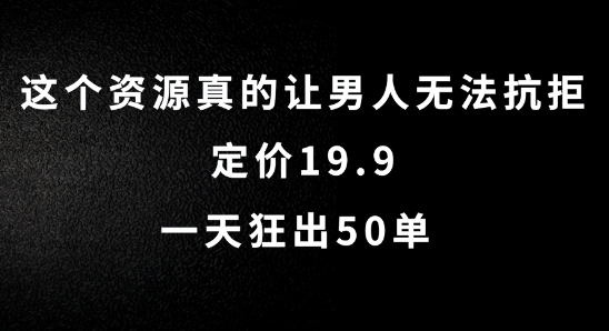 348-20240829-这个资源真的让男人无法抗拒，定价19.9.一天狂出50单⭐这个资源真的让男人无法抗拒，定价19.9.一天狂出50单【揭秘】