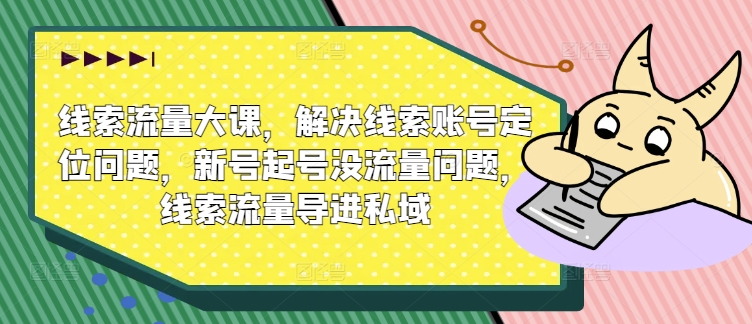 361-20240830-线索流量大课，解决线索账号定位问题，新号起号没流量问题，线索流量导进私域