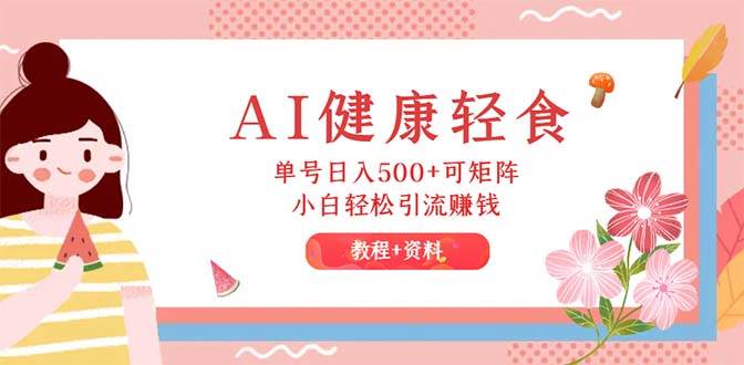 AI健康轻食，单号日入500+可矩阵，小白轻松引流赚钱⭐AI健康轻食，小白轻松引流赚钱（教程 食谱）