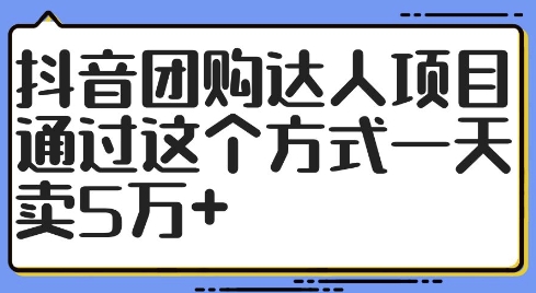 356-20240830-抖音团购达人项目，通过这个方式一天卖5w+【揭秘】⭐抖音团购达人项目，通过这个方式一天卖5万+【揭秘】