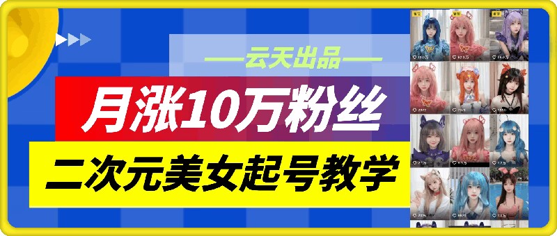 357-20240830-云天二次元美女起号教学，月涨10万粉丝，不判搬运