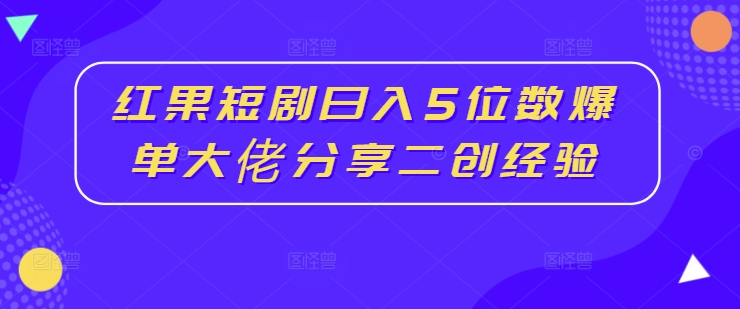 358-20240830-红果短剧日入5位数爆单大佬分享二创经验