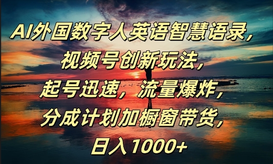 371-20240831-AI外国数字人英语智慧语录，视频号创新玩法，起号迅速，流量爆炸，日入1k+【揭秘】