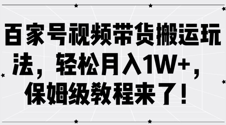 002-20240901-百家号视频带货搬运玩法，轻松月入1W+，保姆级教程来了【揭秘】