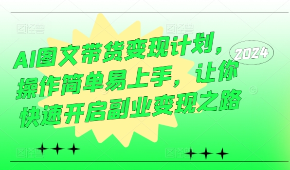 011-20240901-AI图文带货变现计划，操作简单易上手，让你快速开启副业变现之路