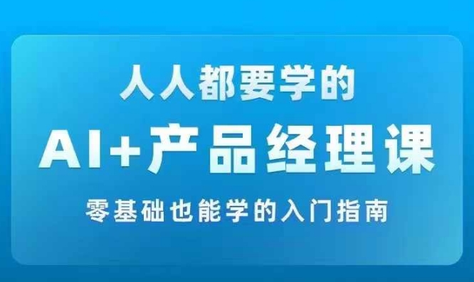 019-20240902-AI +产品经理实战项目必修课，从零到一教你学ai，零基础也能学的入门指南