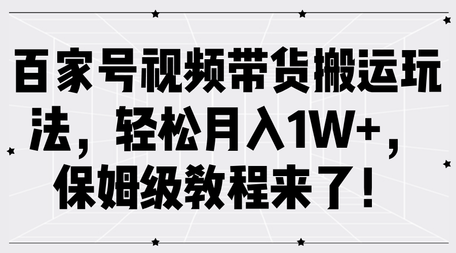 百家号视频带货搬运玩法，轻松月入1W+，保姆级教程来了！⭐百家号视频带货玩法，保姆级教程来了！