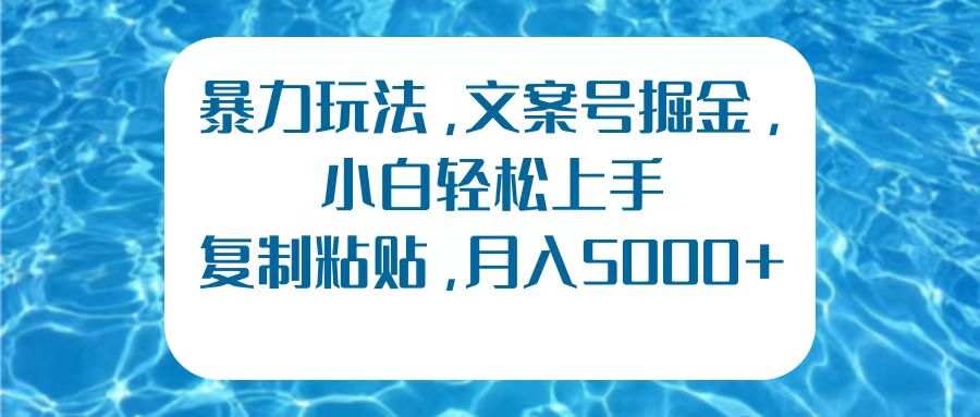 暴力玩法，文案号掘金，小白轻松上手 复制粘贴，月入5000+⭐文案号掘金，小白轻松上手，复制粘贴