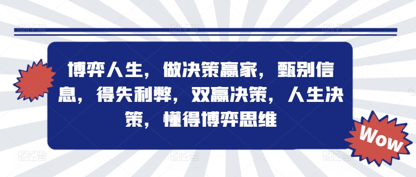 042-20240905-博弈人生，做决策赢家，甄别信息，得失利弊，双赢决策，人生决策，懂得博弈思维