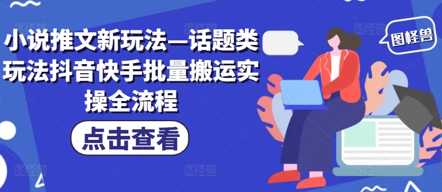 044-20240905-小说推文新玩法—话题类玩法抖音快手批量搬运实操全流程】